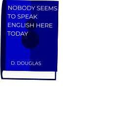 DIARY NOBODY SEEMS TO SPEAK ENGLISH HERE TODAY D. DOUGLAS