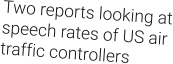 Two reports looking at speech rates of US air traffic controllers